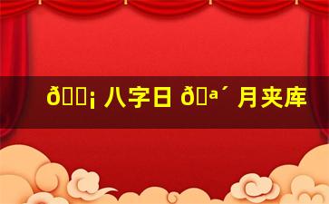 🐡 八字日 🪴 月夹库